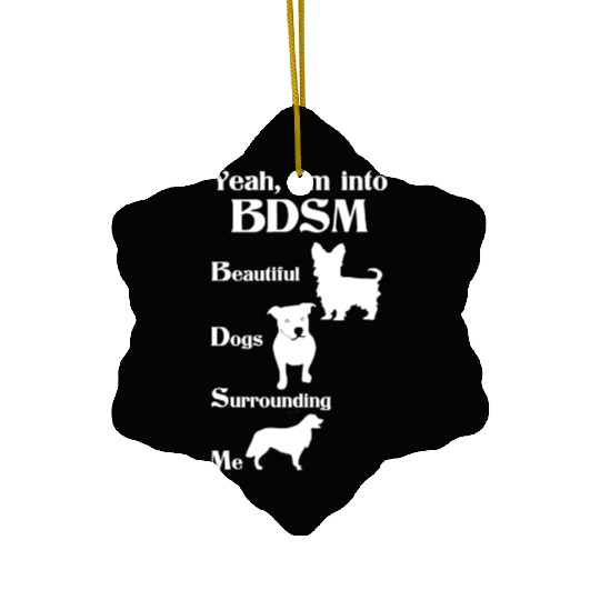 YEAH I'M INTO BDSM BEAUTIFUL DOGS SURROUNDING ME Ceramic Ornaments