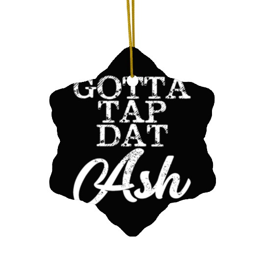 Gotta Tap Dat Ash 4 Ceramic Ornaments