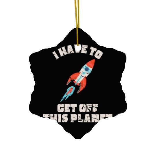 I Have To Get Off This Planet Funny Sarcastic Mayb Ceramic Ornaments