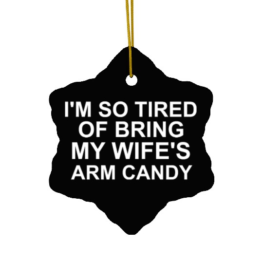 I m so tired of bring my wife s arm candy Ceramic Ornaments