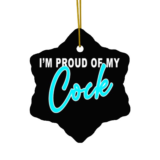 I m proud of my cock Ceramic Ornaments