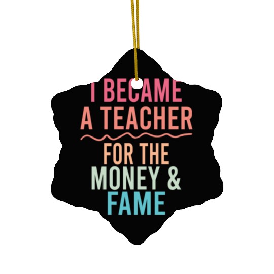 I Became A Teacher For The Money And Fame Ceramic Ornaments