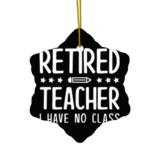 Retired Teacher I Have No Class Ceramic Ornaments