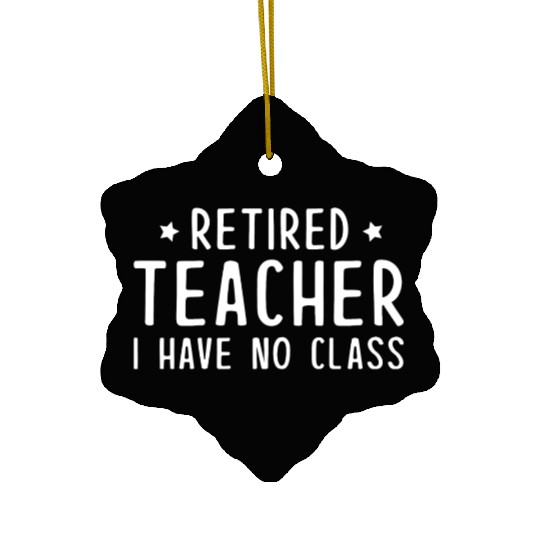Retired Teacher I Have No Class Ceramic Ornaments