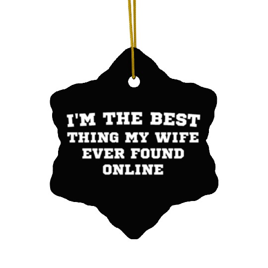 I'm The Best Thing My Wife Ever Found Online on Th Ceramic Ornaments