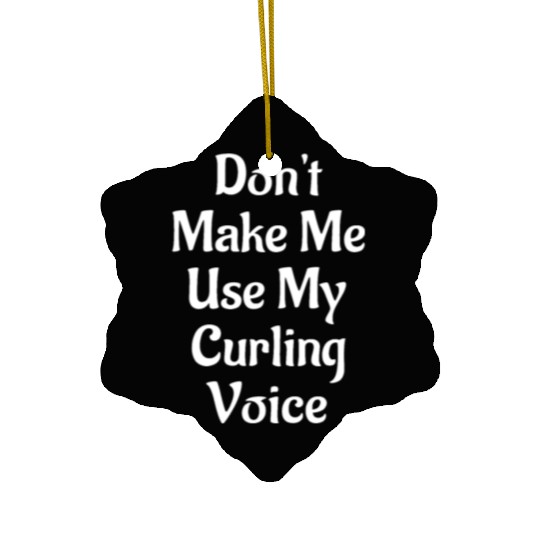 Don't Make Me Use My Curling Voice Ceramic Ornaments