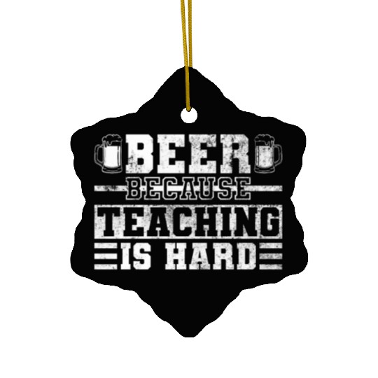Beer Because Teaching Is Hard - Teacher Day Funny Ceramic Ornaments