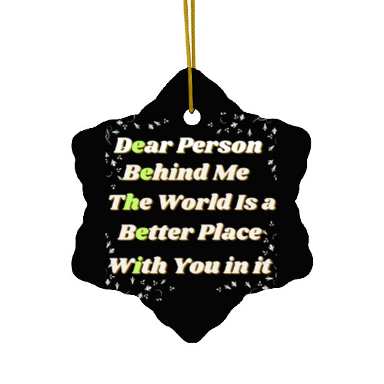 Dear Person Behind Me The World Is A Better Place Ceramic Ornaments