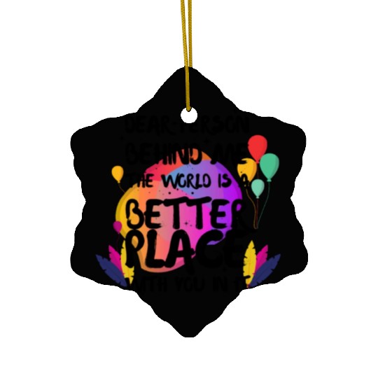 Dear Person Behind Me The World Is A Better Place Ceramic Ornaments