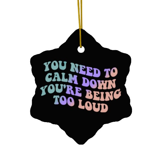 You Need To Calm Down You’re Being Too Loud Appare Ceramic Ornaments