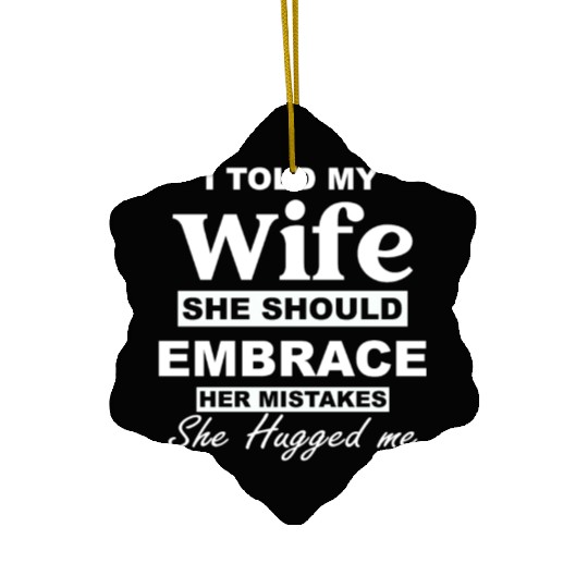 I Told My Wife She Should Embrace Apparel Ceramic Ornaments