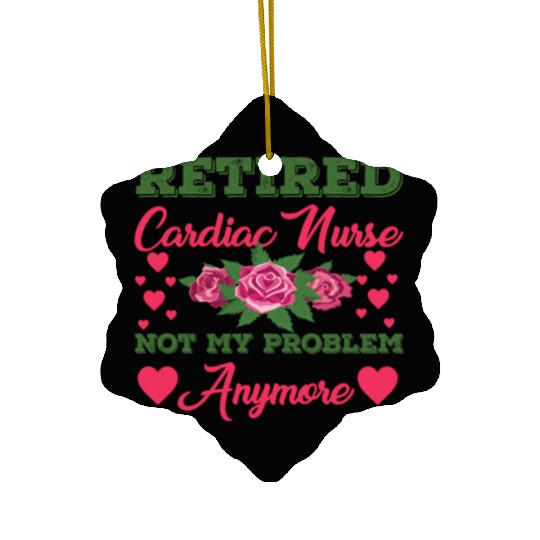 Retired Cardiac Nurse Not My Problem Anymore Ceramic Ornaments