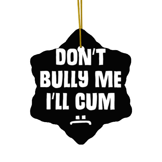 Don t Bully Me I ll Cum 1 1 Ceramic Ornaments