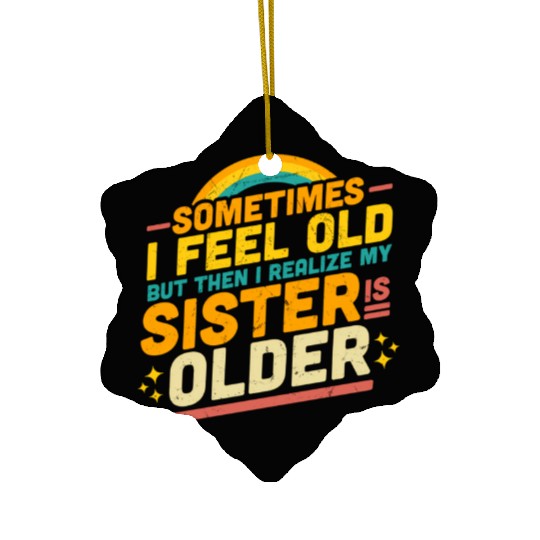 Sometimes I Feel Old But Then I Realize My Sister Ceramic Ornaments