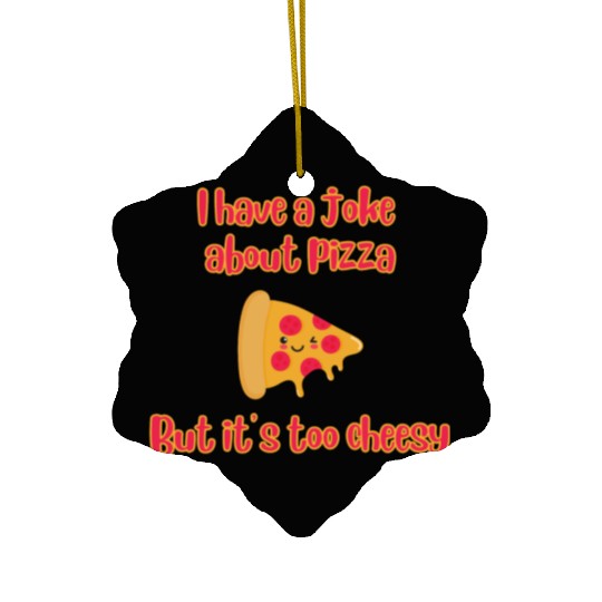 I Have A Joke About Pizza But It’s Too Cheesy Ceramic Ornaments