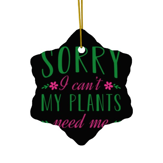 Sorry I Can t My Plants Need Me Ceramic Ornaments
