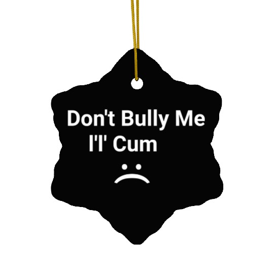 dont bully me i ll cum Ceramic Ornaments