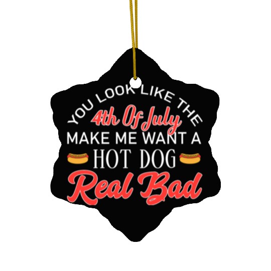 You look like the Make Me Want a Hot Dog Real Bad Ceramic Ornaments