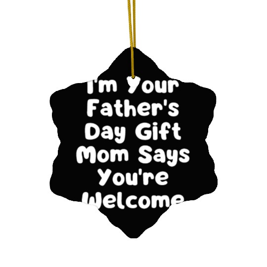 I'm Your Father's Day Gift Mom Says You're Welcome Ceramic Ornaments