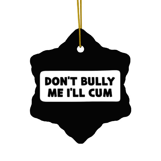 Don t Bully Me I ll Cum Ceramic Ornaments