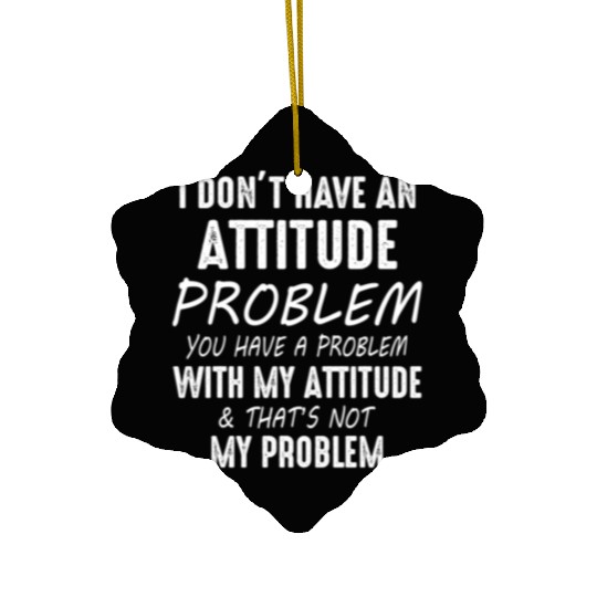 I Don't Have An Attitude Problem You Have A Proble Ceramic Ornaments