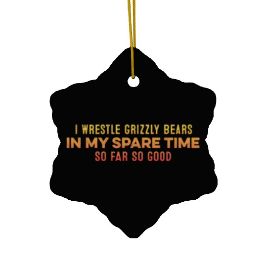 I Wrestle Grizzly Bears In My Spare Time Relaxing Ceramic Ornaments