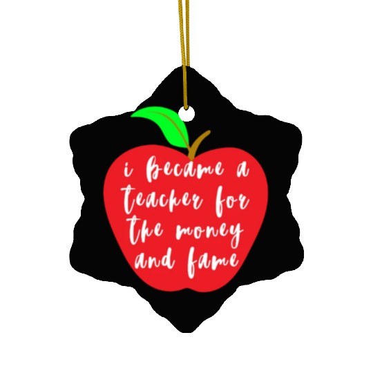 I Became A Teacher For The Money And Fame Ceramic Ornaments