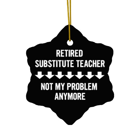 Retired Substitute Teacher Not My Problem Anymore Ceramic Ornaments