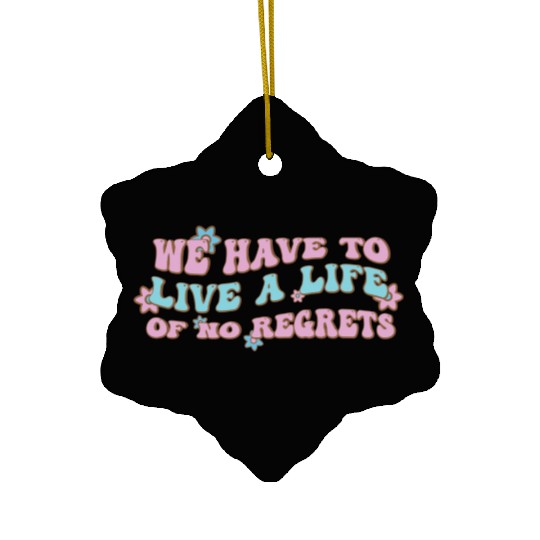 We have to live a life of no regrets Ceramic Ornaments