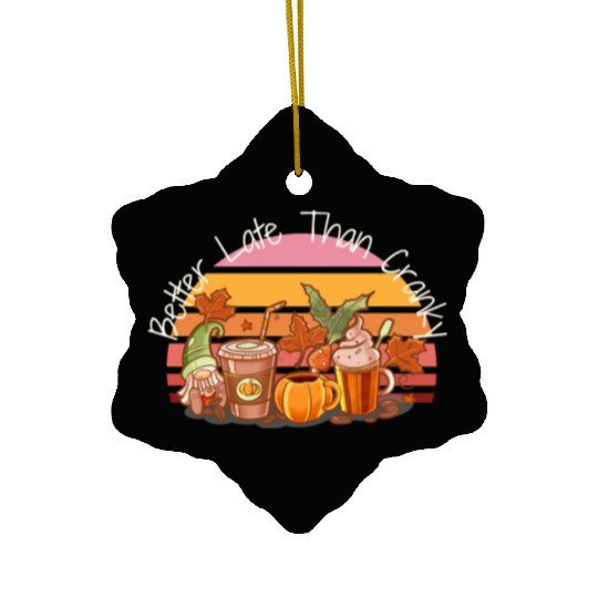 Better Late Better Late Than Cranky Fall Autumn Ceramic Ornaments