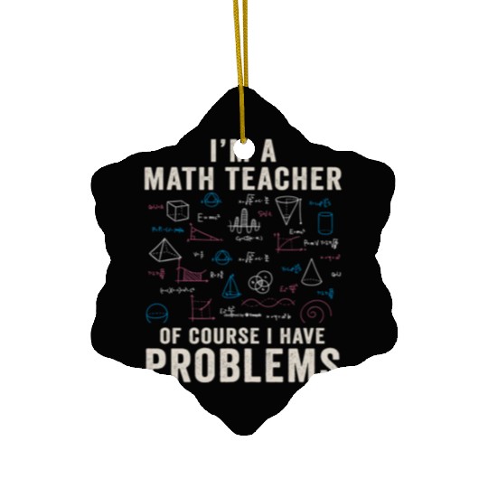 I'm A Math Teacher Of Course I Have Problems Ceramic Ornaments