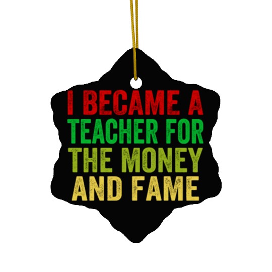i became a teacher for the money and fame Ceramic Ornaments
