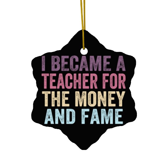 I Became A Teacher For The Money And Fame Ceramic Ornaments