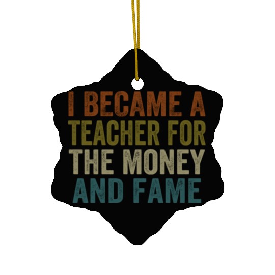 i became a teacher for the money and fame Ceramic Ornaments