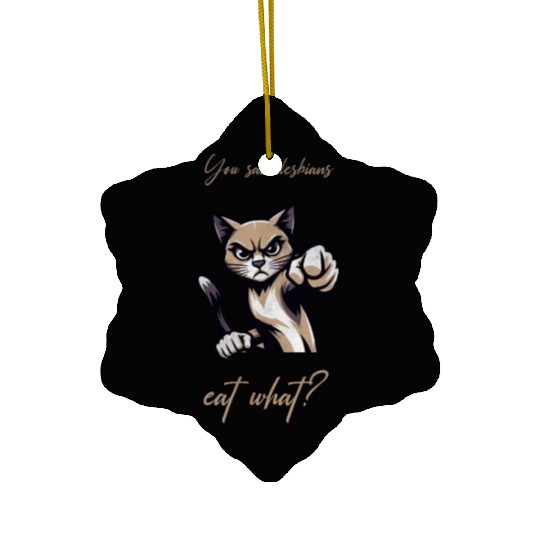 You said lesbians eat what funny cat Ceramic Ornaments