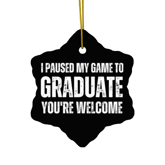 I paused my game to graduate you re welcome . Ceramic Ornaments