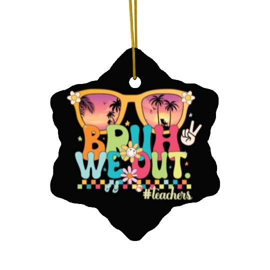 Funny Bruh We Out Teachers Last Day of School 2024 Ceramic Ornaments