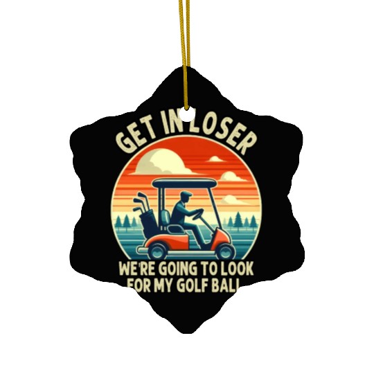 Get In Loser We're Going To Look For My Golf Ball Ceramic Ornaments