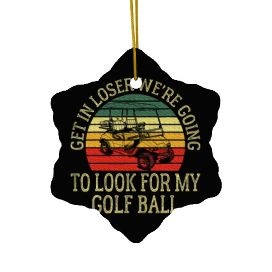 Get In Loser We're Going To Look For My Golf Ball Ceramic Ornaments