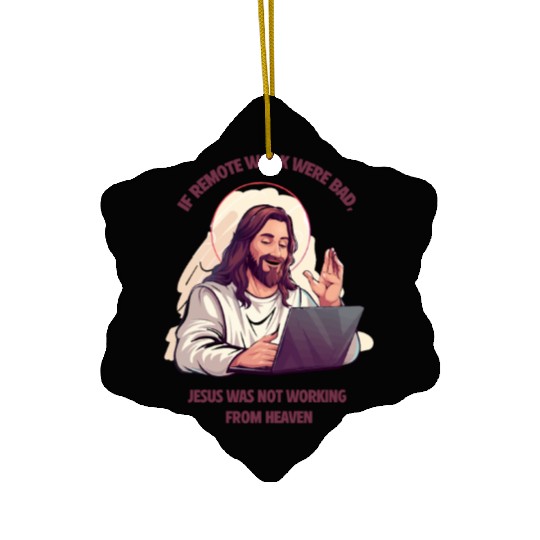 If remote work were bad, Jesus Would Be Here! Ceramic Ornaments