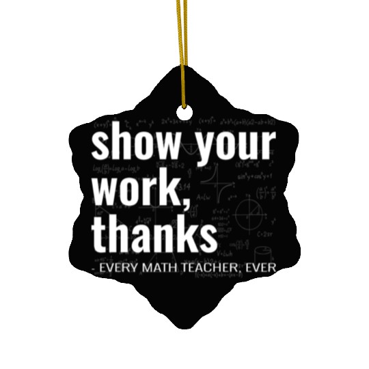 Funny Show Your Work Thanks Every Math Teacher Ceramic Ornaments