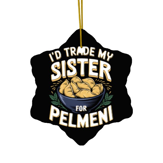 I'd Trade My Sister For Pelmeni Dumpling Ceramic Ornaments