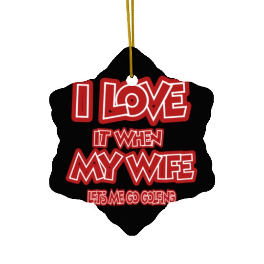 I love it when my wife lets me go golfing Ceramic Ornaments