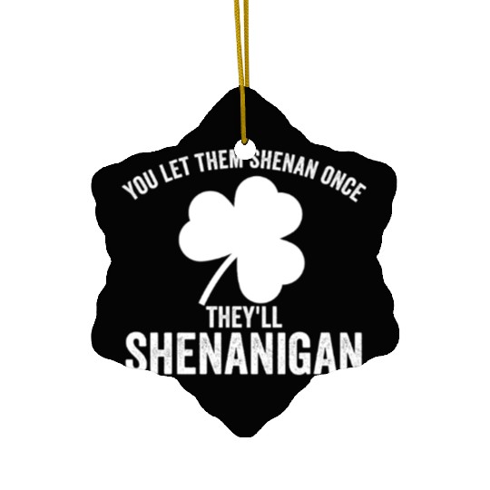 You Let Them Shenan Once They'll Shenanigan Ceramic Ornaments