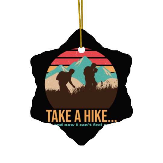TAKE A HIKE... I DID, AND NOW I CAN'T FEEL MY LEGS Ceramic Ornaments