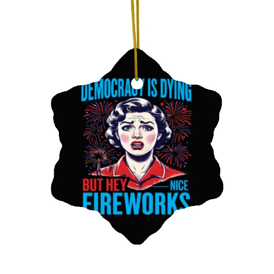 Democracy Is Dying But Hey Nice Fireworks 4th Ceramic Ornaments
