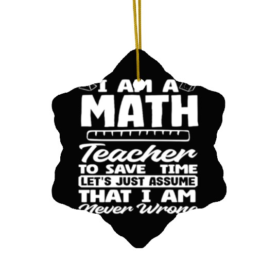 Math Teacher To Save Time Assume I'm Never Wrong Ceramic Ornaments