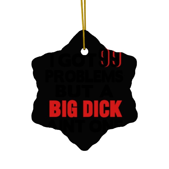 I GOT 99 PROBLEMS BUT A BIG DICK AIN'T ONE Ceramic Ornaments