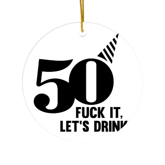 50 BIRTHDAY, FUCK IT LETS DRINK! Ceramic Ornaments