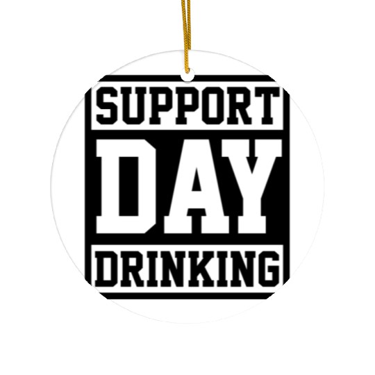 Support Day Drinking Ceramic Ornaments Funny Drunk Weekend Vibe